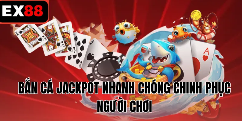 Bắn cá jackpot nhanh chóng chinh phục người chơi