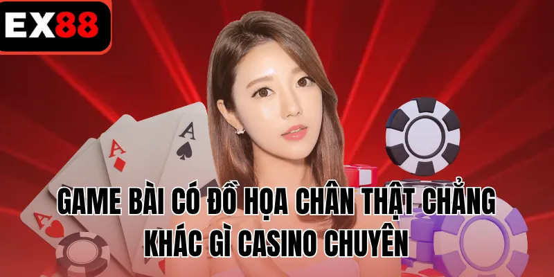 Game bài có đồ họa chân thật chẳng khác gì casino chuyên