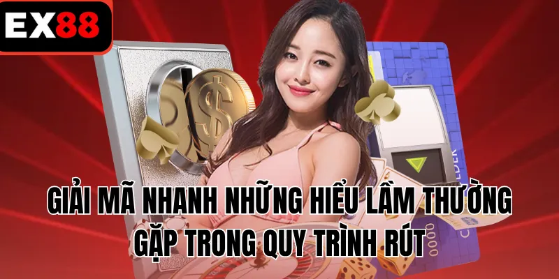 Giải mã nhanh những hiểu lầm thường gặp trong quy trình rút