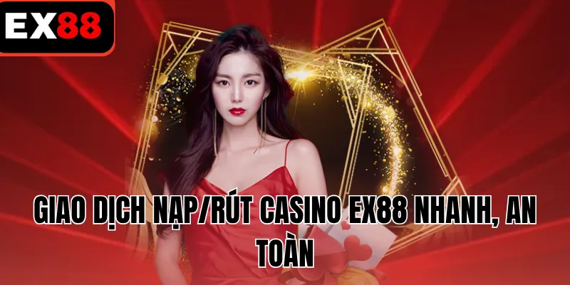 Giao dịch nạp/rút casino EX88 nhanh, an toàn