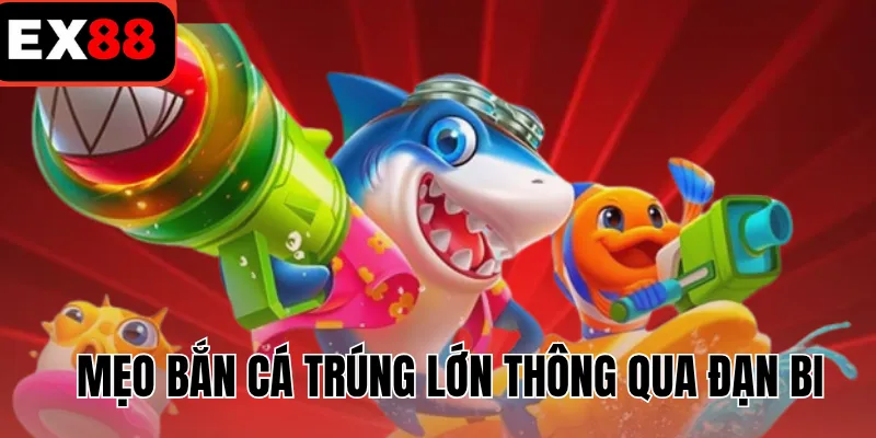 Mẹo bắn cá trúng lớn thông qua đạn bi