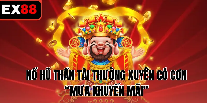 Nổ hũ thần tài thường xuyên có cơn “mưa khuyến mãi”