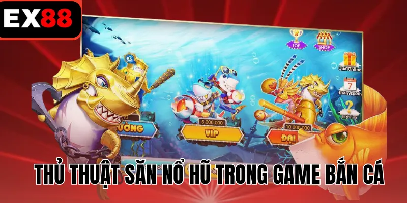 Thủ thuật săn nổ hũ trong game bắn cá