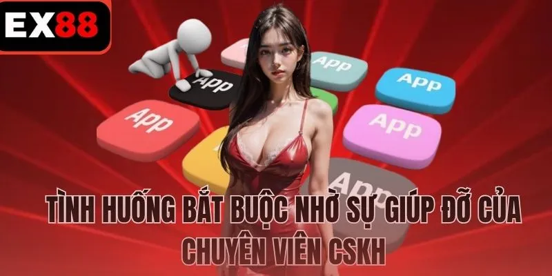 Tình huống bắt buộc nhờ sự giúp đỡ của chuyên viên CSKH