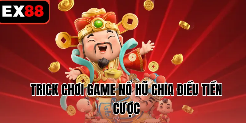 Trick chơi game nổ hũ chia điều tiền cược