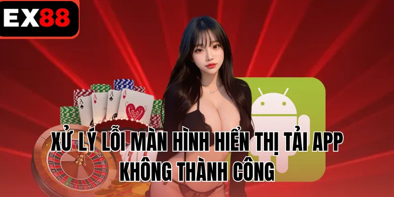 Xử lý lỗi màn hình hiển thị tải app không thành công